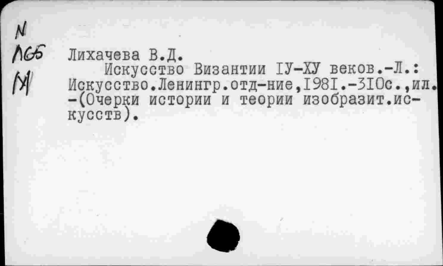 ﻿Лихачева В.Д.
Искусство Византии 1У-ХУ веков.-Л.: Искусство.Ленингр.отд-ние,1981.-310с.,ил -(Очерки истории и теории изобразит.искусств).